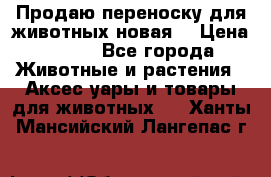 Продаю переноску для животных новая! › Цена ­ 500 - Все города Животные и растения » Аксесcуары и товары для животных   . Ханты-Мансийский,Лангепас г.